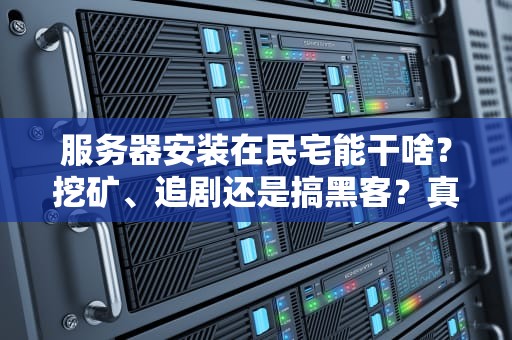 服务器安装在民宅能干啥？挖矿、追剧还是搞黑客？真相让你笑出腹肌！