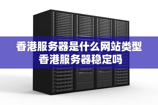 香港服务器是什么网站类型 香港服务器稳定吗
