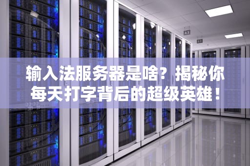 输入法服务器是啥？揭秘你每天打字背后的超级英雄！