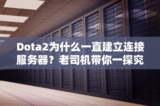 Dota2为什么一直建立连接服务器？老司机带你一探究竟！