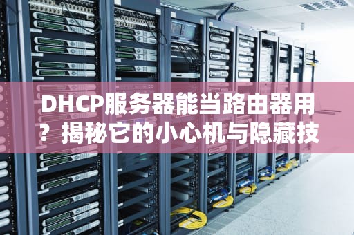 DHCP服务器能当路由器用？揭秘它的小心机与隐藏技能！