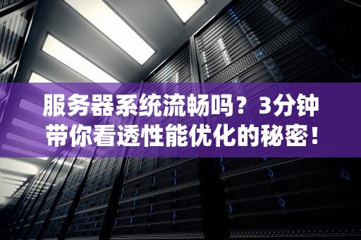 服务器系统流畅吗？3分钟带你看透性能优化的秘密！