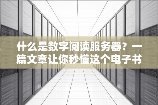 什么是数字阅读服务器？一篇文章让你秒懂这个电子书大管家！