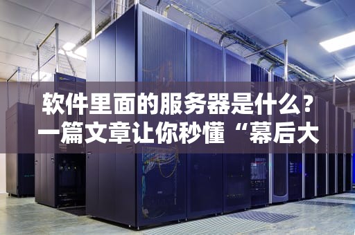 软件里面的服务器是什么？一篇文章让你秒懂“幕后大佬”
