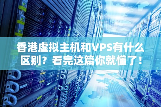 香港虚拟主机和VPS有什么区别？看完这篇你就懂了！
