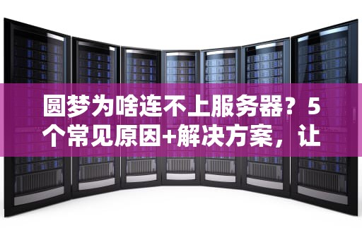 圆梦为啥连不上服务器？5个常见原因+解决方案，让你秒变IT大神！