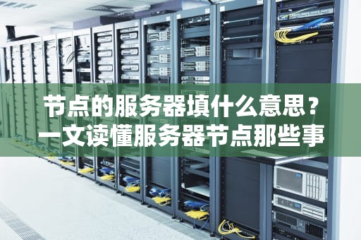 节点的服务器填什么意思？一文读懂服务器节点那些事儿！
