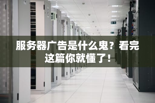 服务器广告是什么鬼？看完这篇你就懂了！