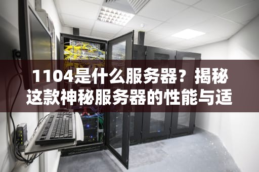 1104是什么服务器？揭秘这款神秘服务器的性能与适用场景！