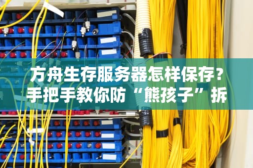方舟生存服务器怎样保存？手把手教你防“熊孩子”拆家秘籍！