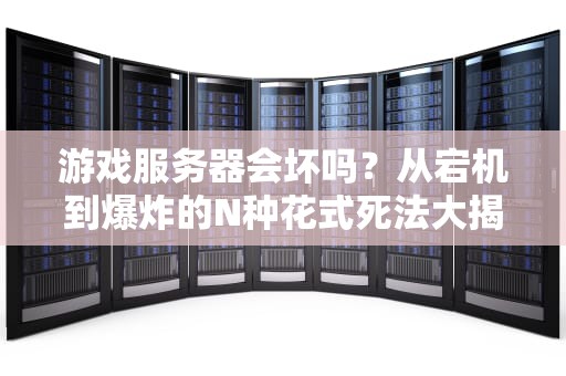 游戏服务器会坏吗？从宕机到爆炸的N种花式死法大揭秘！