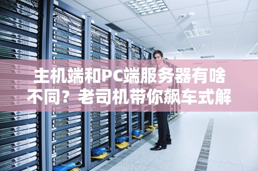 主机端和PC端服务器有啥不同？老司机带你飙车式解析！