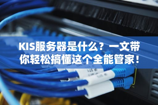 KIS服务器是什么？一文带你轻松搞懂这个全能管家！