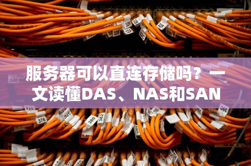 服务器可以直连存储吗？一文读懂DAS、NAS和SAN的“三角恋”关系！