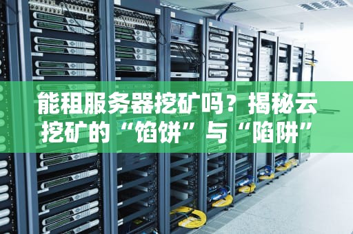 能租服务器挖矿吗？揭秘云挖矿的“馅饼”与“陷阱”！
