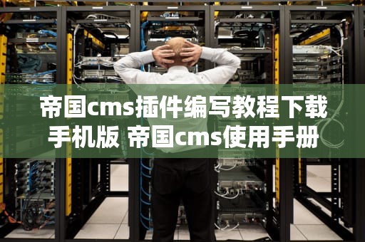 帝国cms插件编写教程下载手机版 帝国cms使用手册