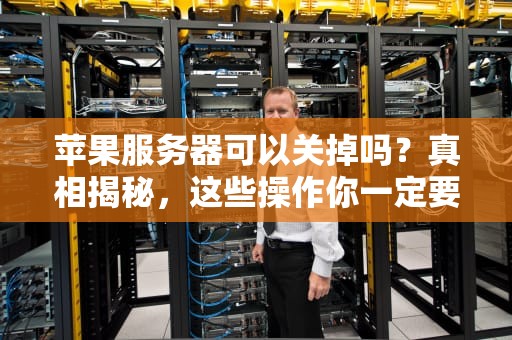 苹果服务器可以关掉吗？真相揭秘，这些操作你一定要知道！