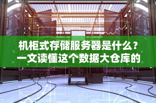 机柜式存储服务器是什么？一文读懂这个数据大仓库的硬核实力！