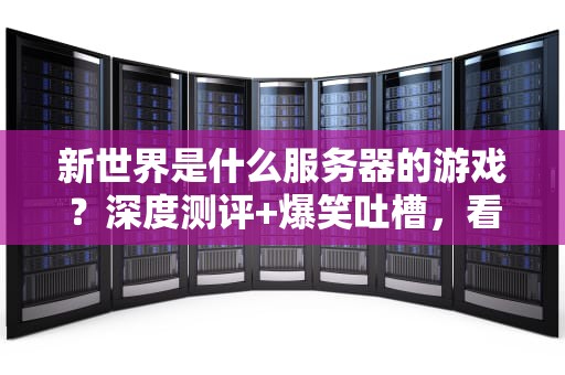 新世界是什么服务器的游戏？深度测评+爆笑吐槽，看完秒懂！