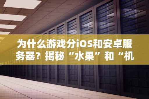为什么游戏分iOS和安卓服务器？揭秘“水果”和“机器人”的塑料兄弟情！
