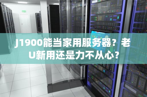 J1900能当家用服务器？老U新用还是力不从心？