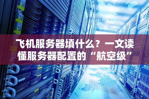 飞机服务器填什么？一文读懂服务器配置的“航空级”标准！