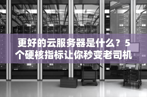 更好的云服务器是什么？5个硬核指标让你秒变老司机！