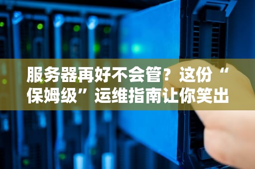 服务器再好不会管？这份“保姆级”运维指南让你笑出强大！