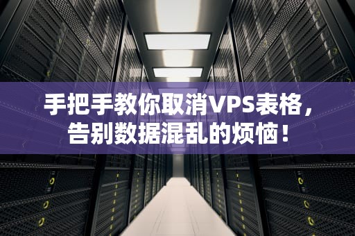 手把手教你取消VPS表格，告别数据混乱的烦恼！