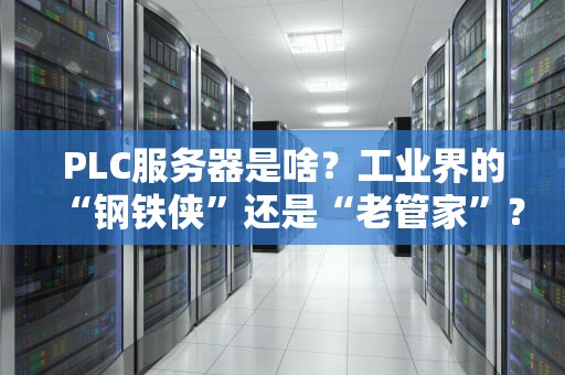 PLC服务器是啥？工业界的“钢铁侠”还是“老管家”？一文读懂它的硬核实力！