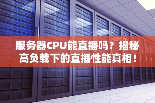服务器CPU能直播吗？揭秘高负载下的直播性能真相！
