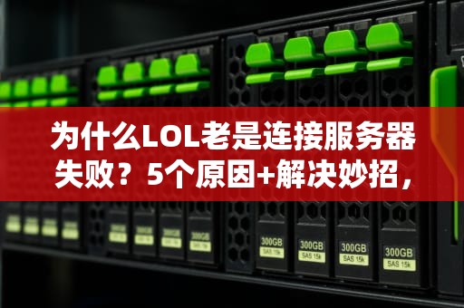 为什么LOL老是连接服务器失败？5个原因+解决妙招，网瘾少年必看！