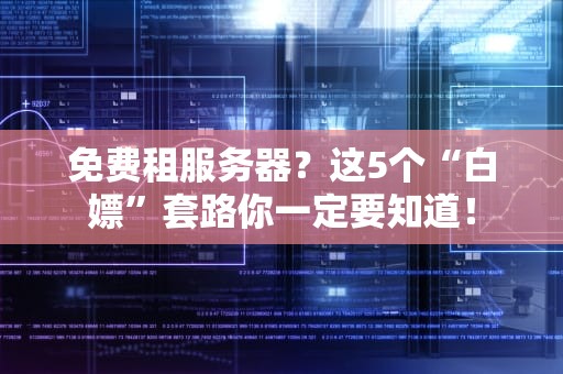 免费租服务器？这5个“白嫖”套路你一定要知道！