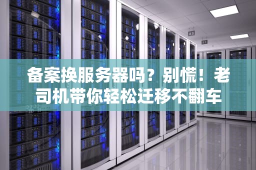 备案换服务器吗？别慌！老司机带你轻松迁移不翻车