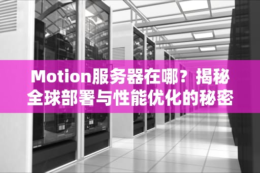 Motion服务器在哪？揭秘全球部署与性能优化的秘密！