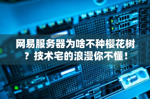 网易服务器为啥不种樱花树？技术宅的浪漫你不懂！