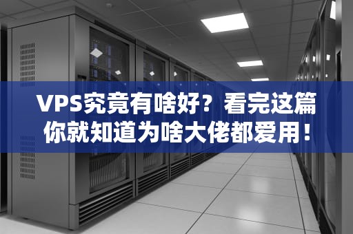VPS究竟有啥好？看完这篇你就知道为啥大佬都爱用！