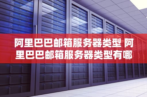 阿里巴巴邮箱服务器类型 阿里巴巴邮箱服务器类型有哪些