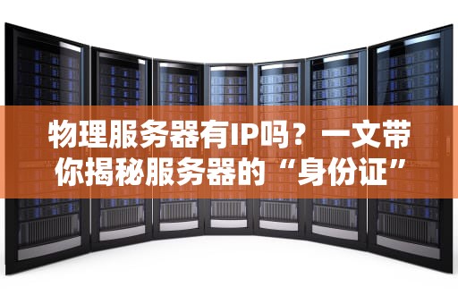 物理服务器有IP吗？一文带你揭秘服务器的“身份证”之谜