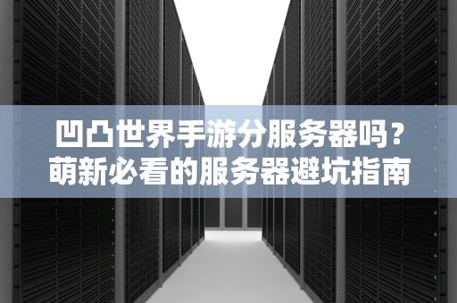 凹凸世界手游分服务器吗？萌新必看的服务器避坑指南！