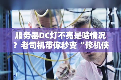服务器DC灯不亮是啥情况？老司机带你秒变“修机侠”！