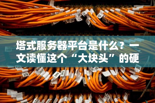 塔式服务器平台是什么？一文读懂这个“大块头”的硬核实力！