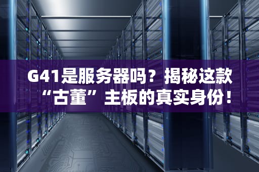 G41是服务器吗？揭秘这款“古董”主板的真实身份！