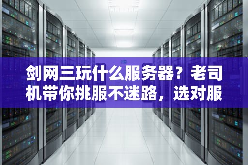 剑网三玩什么服务器？老司机带你挑服不迷路，选对服务器爽到飞起！