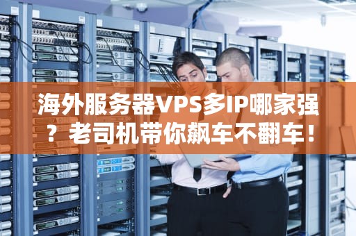 海外服务器VPS多IP哪家强？老司机带你飙车不翻车！