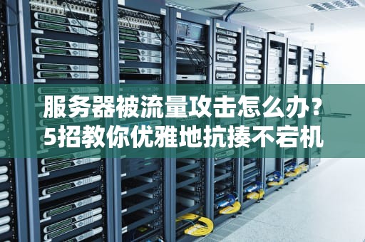 服务器被流量攻击怎么办？5招教你优雅地抗揍不宕机