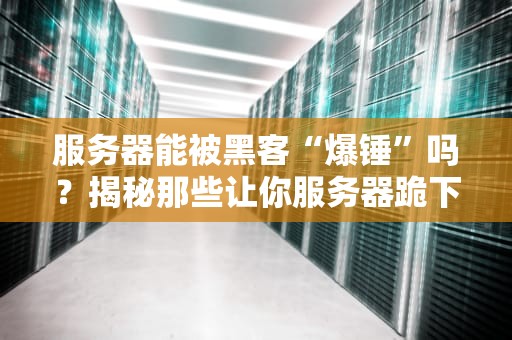 服务器能被黑客“爆锤”吗？揭秘那些让你服务器跪下的骚操作！