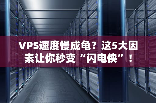 VPS速度慢成龟？这5大因素让你秒变“闪电侠”！