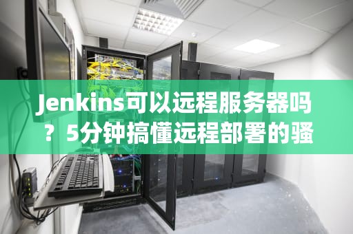 Jenkins可以远程服务器吗？5分钟搞懂远程部署的骚操作！