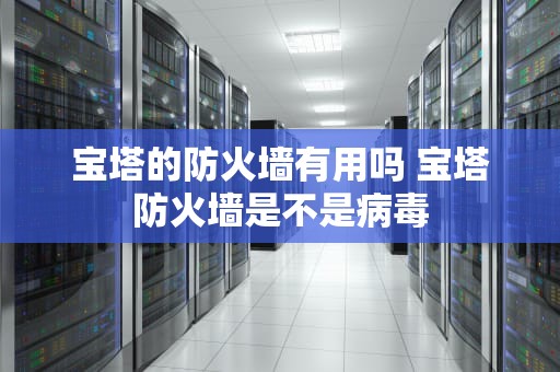 宝塔的防火墙有用吗 宝塔防火墙是不是病毒